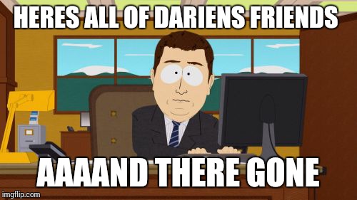 Aaaaand Its Gone Meme | HERES ALL OF DARIENS FRIENDS AAAAND THERE GONE | image tagged in memes,aaaaand its gone | made w/ Imgflip meme maker