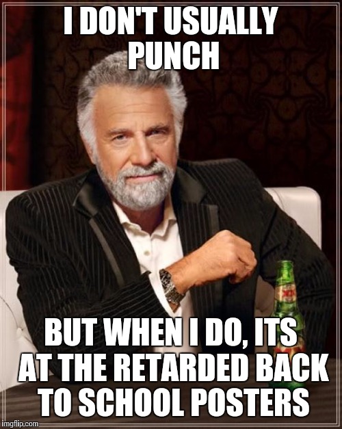 The Most Interesting Man In The World Meme | I DON'T USUALLY PUNCH BUT WHEN I DO, ITS AT THE RETARDED BACK TO SCHOOL POSTERS | image tagged in memes,the most interesting man in the world | made w/ Imgflip meme maker