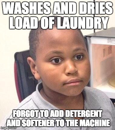 Minor Mistake Marvin Meme | WASHES AND DRIES LOAD OF LAUNDRY FORGOT TO ADD DETERGENT AND SOFTENER TO THE MACHINE | image tagged in memes,minor mistake marvin | made w/ Imgflip meme maker