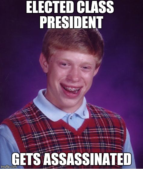 Bad Luck Brian | ELECTED CLASS PRESIDENT GETS ASSASSINATED | image tagged in memes,bad luck brian | made w/ Imgflip meme maker