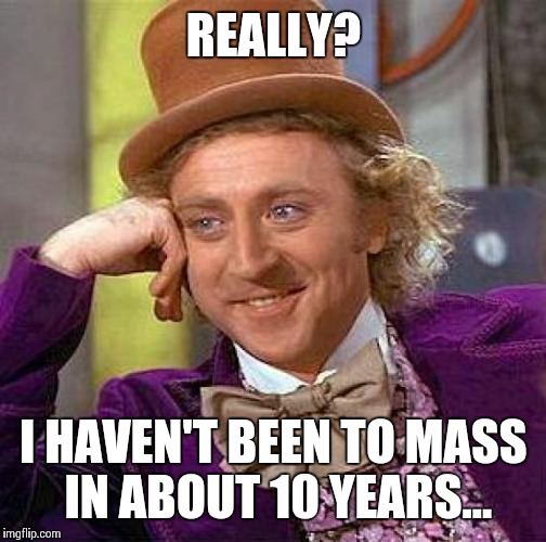 Creepy Condescending Wonka Meme | REALLY? I HAVEN'T BEEN TO MASS IN ABOUT 10 YEARS... | image tagged in memes,creepy condescending wonka | made w/ Imgflip meme maker