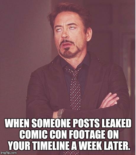 Comic con leaks | WHEN SOMEONE POSTS LEAKED COMIC CON FOOTAGE ON YOUR TIMELINE A WEEK LATER. | image tagged in memes,face you make robert downey jr | made w/ Imgflip meme maker