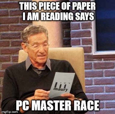 Maury Lie Detector | THIS PIECE OF PAPER I AM READING SAYS PC MASTER RACE | image tagged in memes,maury lie detector | made w/ Imgflip meme maker