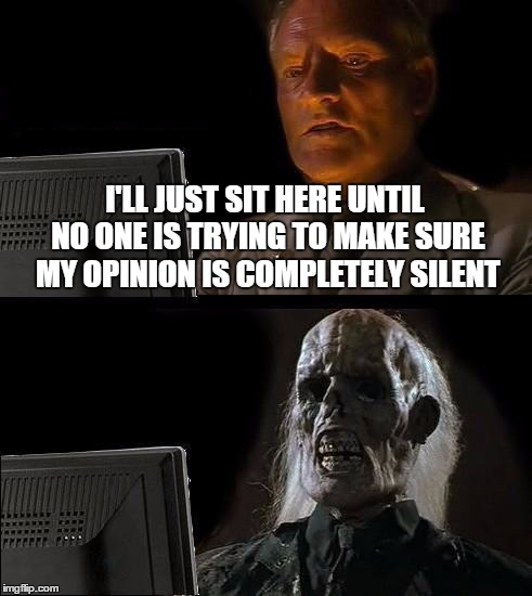 I'll Just Wait Here Meme | I'LL JUST SIT HERE UNTIL NO ONE IS TRYING TO MAKE SURE MY OPINION IS COMPLETELY SILENT | image tagged in memes,ill just wait here | made w/ Imgflip meme maker