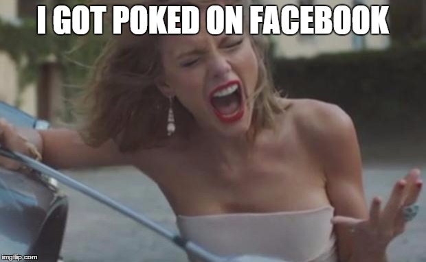 taylor swift | I GOT POKED ON FACEBOOK | image tagged in taylor swift | made w/ Imgflip meme maker
