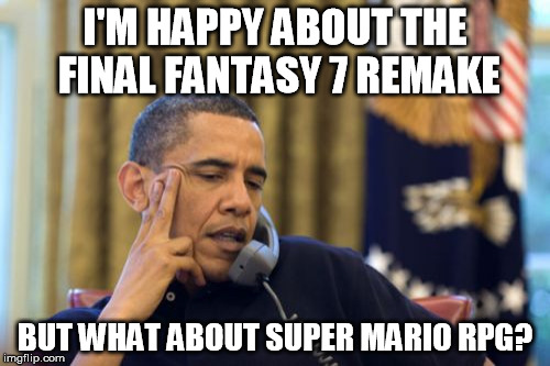 No I Can't Obama | I'M HAPPY ABOUT THE FINAL FANTASY 7 REMAKE BUT WHAT ABOUT SUPER MARIO RPG? | image tagged in memes,no i cant obama | made w/ Imgflip meme maker