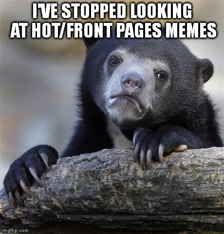 Confession Bear | I'VE STOPPED LOOKING AT HOT/FRONT PAGES MEMES | image tagged in memes,confession bear | made w/ Imgflip meme maker