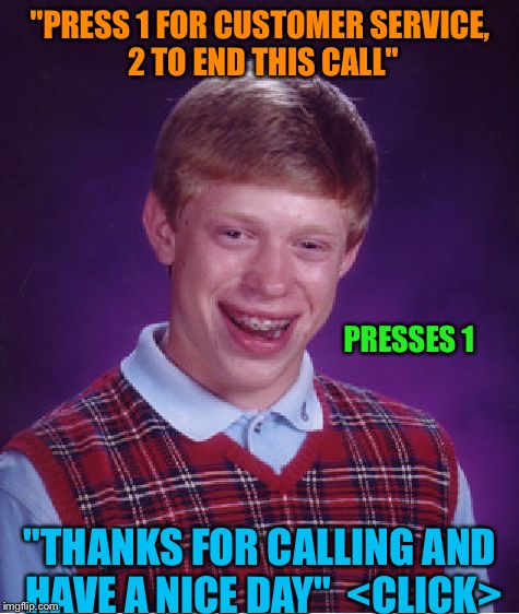 Bad Luck Brian Meme | "PRESS 1 FOR CUSTOMER SERVICE, 2 TO END THIS CALL" PRESSES 1 "THANKS FOR CALLING AND HAVE A NICE DAY"  <CLICK> | image tagged in memes,bad luck brian | made w/ Imgflip meme maker
