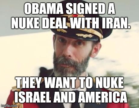 Captain Obvious | OBAMA SIGNED A NUKE DEAL WITH IRAN. THEY WANT TO NUKE ISRAEL AND AMERICA | image tagged in captain obvious | made w/ Imgflip meme maker