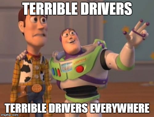 Where I live | TERRIBLE DRIVERS TERRIBLE DRIVERS EVERYWHERE | image tagged in memes,x x everywhere | made w/ Imgflip meme maker