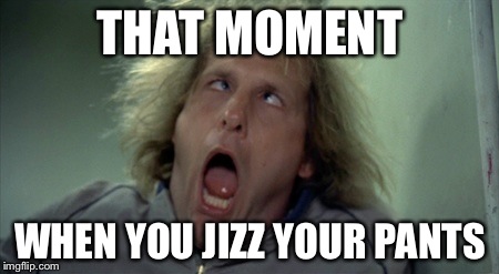 Scary Harry | THAT MOMENT WHEN YOU JIZZ YOUR PANTS | image tagged in memes,scary harry | made w/ Imgflip meme maker