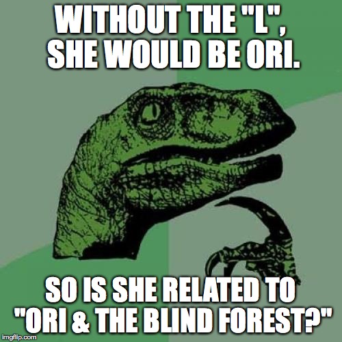 Philosoraptor Meme | WITHOUT THE "L", SHE WOULD BE ORI. SO IS SHE RELATED TO "ORI & THE BLIND FOREST?" | image tagged in memes,philosoraptor | made w/ Imgflip meme maker