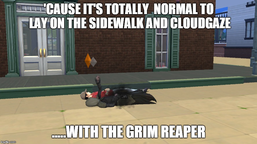 Cloudgazing with the Reaper | 'CAUSE IT'S TOTALLY  NORMAL TO LAY ON THE SIDEWALK AND CLOUDGAZE .....WITH THE GRIM REAPER | image tagged in the sims,reaper,grim reaper,cloudgazing | made w/ Imgflip meme maker
