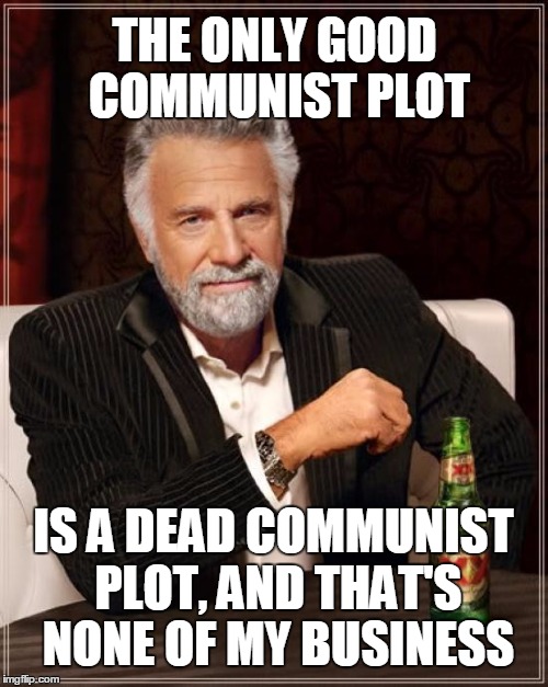 The Most Interesting Man In The World Meme | THE ONLY GOOD COMMUNIST PLOT IS A DEAD COMMUNIST PLOT, AND THAT'S NONE OF MY BUSINESS | image tagged in memes,the most interesting man in the world | made w/ Imgflip meme maker