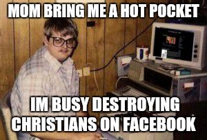 Atheists be like... | MOM BRING ME A HOT POCKET IM BUSY DESTROYING CHRISTIANS ON FACEBOOK | image tagged in mom's  basement guy,college liberal,atheist | made w/ Imgflip meme maker