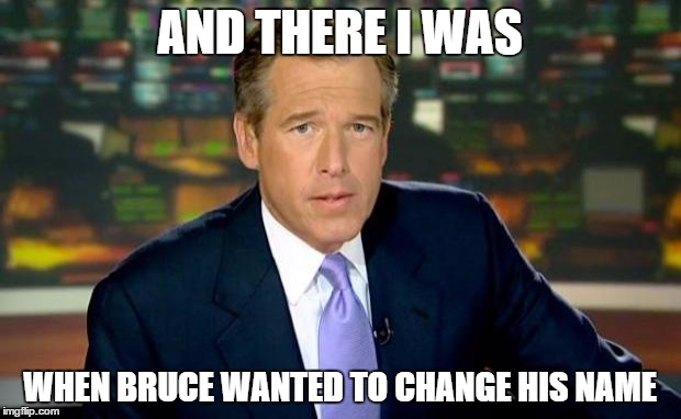 Brian Williams Was There | AND THERE I WAS WHEN BRUCE WANTED TO CHANGE HIS NAME | image tagged in memes,brian williams was there,bruce jenner,caitlyn jenner,scumbag,brian williams was there 2 | made w/ Imgflip meme maker