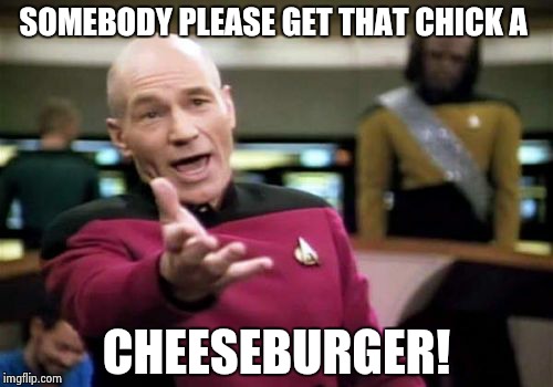 Picard Wtf Meme | SOMEBODY PLEASE GET THAT CHICK A CHEESEBURGER! | image tagged in memes,picard wtf | made w/ Imgflip meme maker