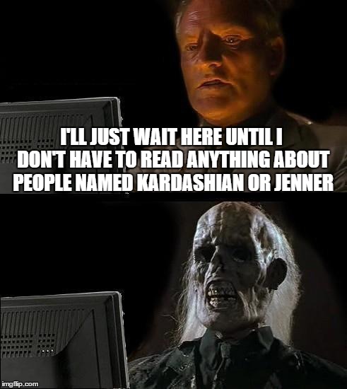 I'll Just Wait Here Guy | I'LL JUST WAIT HERE UNTIL I DON'T HAVE TO READ ANYTHING ABOUT PEOPLE NAMED KARDASHIAN OR JENNER | image tagged in i'll just wait here guy | made w/ Imgflip meme maker
