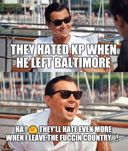 Leonardo Dicaprio Wolf Of Wall Street | THEY HATED KP WHEN HE LEFT BALTIMORE HA !  | image tagged in memes,leonardo dicaprio wolf of wall street | made w/ Imgflip meme maker