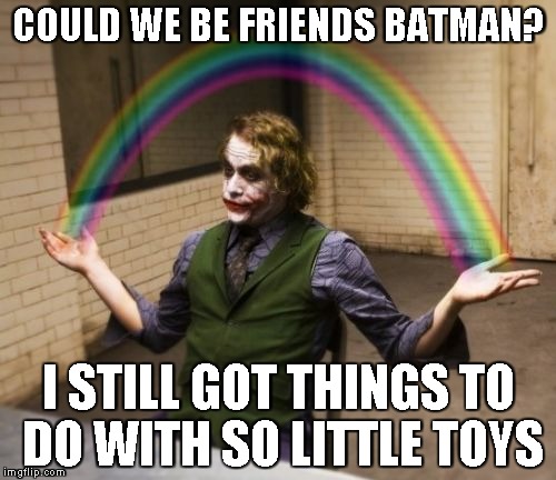 Joker Rainbow Hands | COULD WE BE FRIENDS BATMAN? I STILL GOT THINGS TO DO WITH SO LITTLE TOYS | image tagged in memes,joker rainbow hands | made w/ Imgflip meme maker