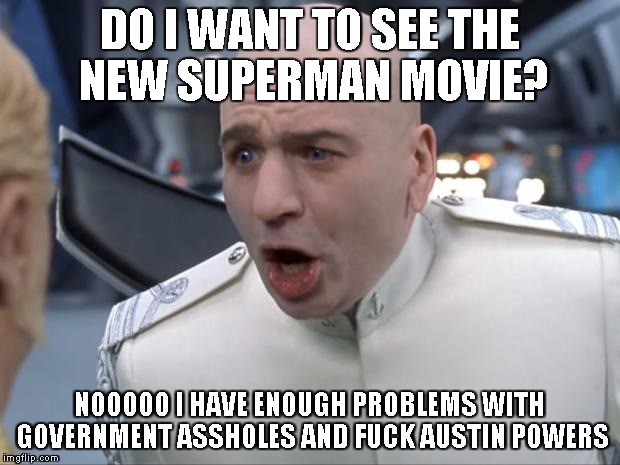 Dr. Evil How 'Bout No! | DO I WANT TO SEE THE NEW SUPERMAN MOVIE? NOOOOO I HAVE ENOUGH PROBLEMS WITH GOVERNMENT ASSHOLES AND F**K AUSTIN POWERS | image tagged in dr evil how 'bout no | made w/ Imgflip meme maker