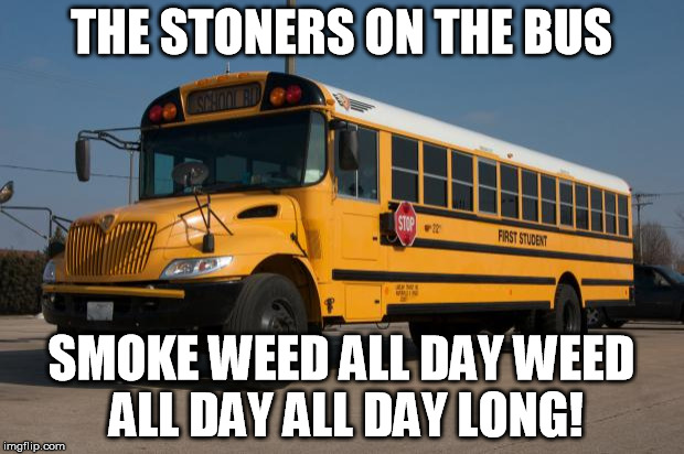 Good Guy Bus Driver | THE STONERS ON THE BUS SMOKE WEED ALL DAY WEED ALL DAY ALL DAY LONG! | image tagged in good guy bus driver | made w/ Imgflip meme maker