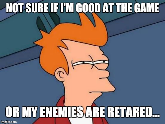 Futurama Fry Meme | NOT SURE IF I'M GOOD AT THE GAME OR MY ENEMIES ARE RETARED... | image tagged in memes,futurama fry | made w/ Imgflip meme maker