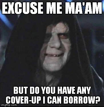 Sidious Error Meme | EXCUSE ME MA'AM BUT DO YOU HAVE ANY COVER-UP I CAN BORROW? | image tagged in memes,sidious error | made w/ Imgflip meme maker
