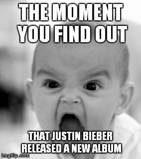 Angry Baby | THE MOMENT YOU FIND OUT THAT JUSTIN BIEBER RELEASED A NEW ALBUM | image tagged in memes,angry baby | made w/ Imgflip meme maker