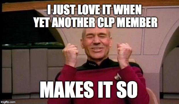 Excited Picard | I JUST LOVE IT WHEN YET ANOTHER CLP MEMBER MAKES IT SO | image tagged in excited picard | made w/ Imgflip meme maker
