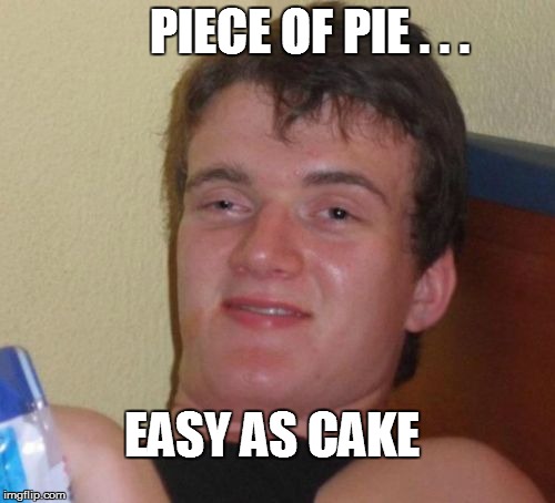 10 Guy Meme | PIECE OF PIE . . . EASY AS CAKE | image tagged in memes,10 guy | made w/ Imgflip meme maker