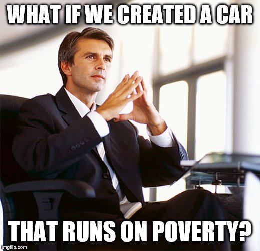 Million Dollar Idea Michael | WHAT IF WE CREATED A CAR THAT RUNS ON POVERTY? | image tagged in million dollar idea michael | made w/ Imgflip meme maker