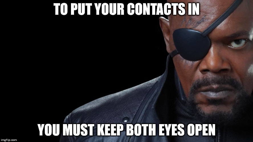 Nick Fury | TO PUT YOUR CONTACTS IN YOU MUST KEEP BOTH EYES OPEN | image tagged in nick fury | made w/ Imgflip meme maker