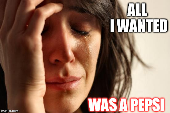 First World Problems | ALL I WANTED WAS A PEPSI | image tagged in memes,first world problems | made w/ Imgflip meme maker