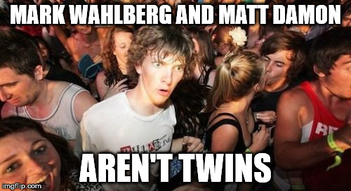 Sudden Clarity Clarence | MARK WAHLBERG AND MATT DAMON AREN'T TWINS | image tagged in memes,sudden clarity clarence | made w/ Imgflip meme maker