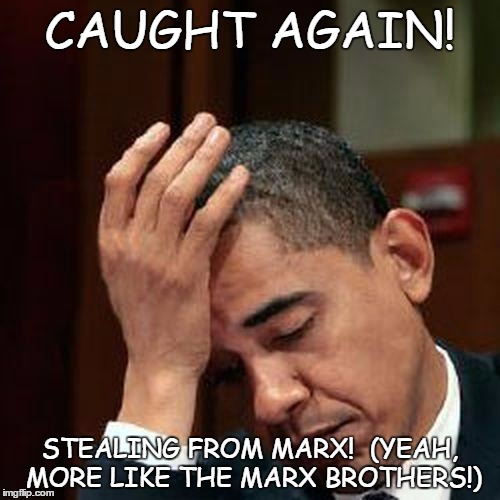 Obama Facepalm 250px | CAUGHT AGAIN! STEALING FROM MARX!  (YEAH, MORE LIKE THE MARX BROTHERS!) | image tagged in obama facepalm 250px | made w/ Imgflip meme maker