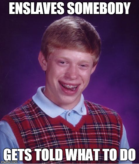 Bad Luck Brian | ENSLAVES SOMEBODY GETS TOLD WHAT TO DO | image tagged in memes,bad luck brian | made w/ Imgflip meme maker