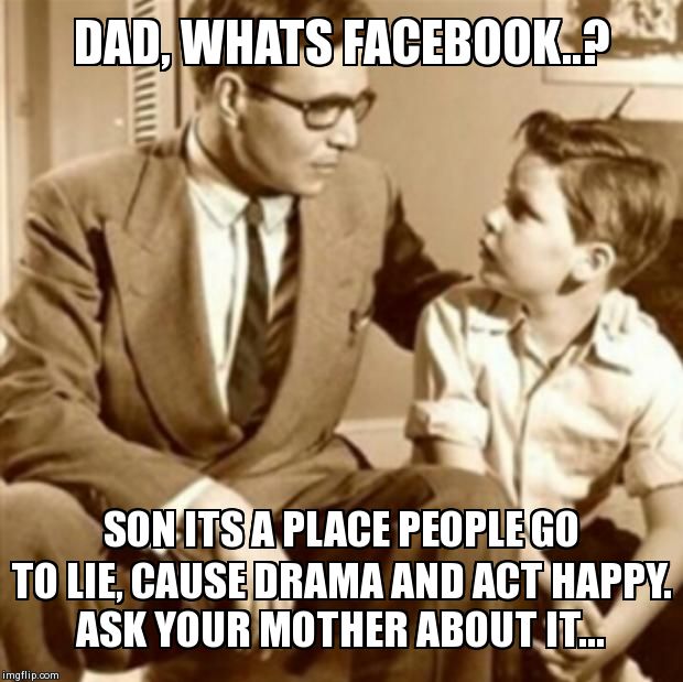 Father and Son | DAD, WHATS FACEBOOK..? SON ITS A PLACE PEOPLE GO TO LIE, CAUSE DRAMA AND ACT HAPPY. ASK YOUR MOTHER ABOUT IT... | image tagged in father and son | made w/ Imgflip meme maker