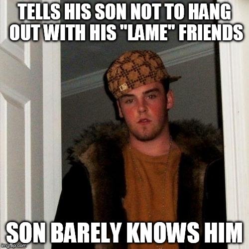 Scumbag Steve Meme | TELLS HIS SON NOT TO HANG OUT WITH HIS "LAME" FRIENDS SON BARELY KNOWS HIM | image tagged in memes,scumbag steve | made w/ Imgflip meme maker