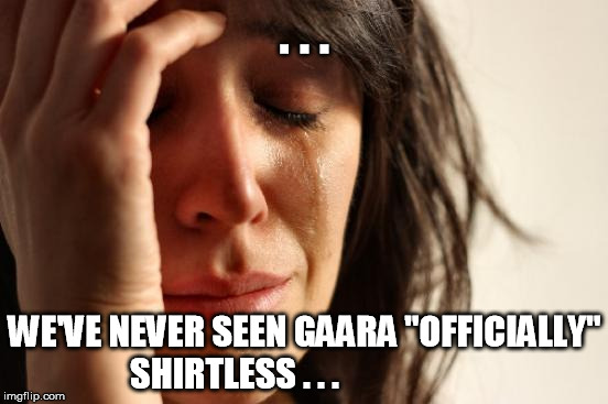 First World Problems Meme | . . . WE'VE NEVER SEEN GAARA "OFFICIALLY" SHIRTLESS . . . | image tagged in memes,first world problems | made w/ Imgflip meme maker
