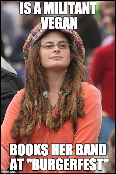 College Liberal | IS A MILITANT VEGAN BOOKS HER BAND AT ''BURGERFEST'' | image tagged in memes,college liberal | made w/ Imgflip meme maker