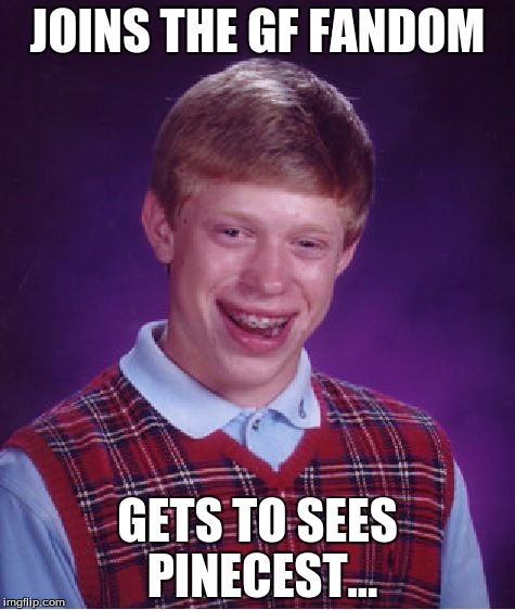 Bad Luck Brian | JOINS THE GF FANDOM GETS TO SEES PINECEST... | image tagged in memes,bad luck brian | made w/ Imgflip meme maker