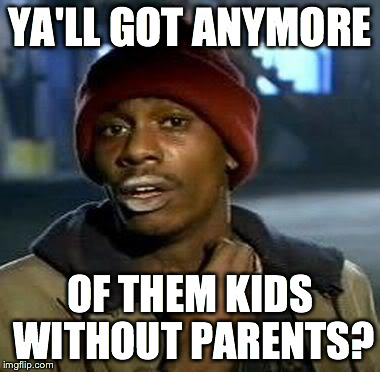 Y'all Got Any More Of That Meme | YA'LL GOT ANYMORE OF THEM KIDS WITHOUT PARENTS? | image tagged in tyrone biggums | made w/ Imgflip meme maker