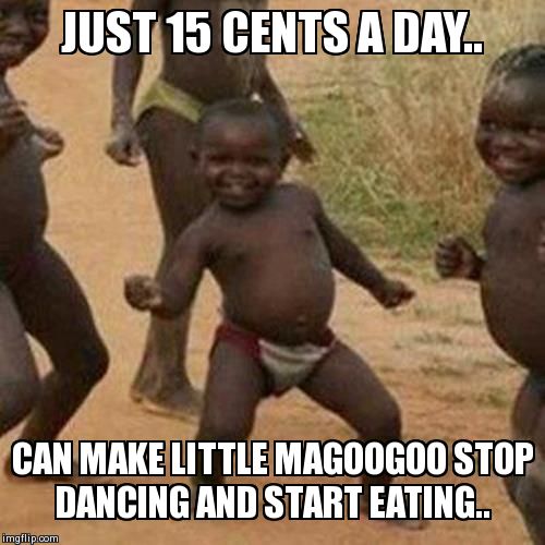 Third World Success Kid | JUST 15 CENTS A DAY.. CAN MAKE LITTLE MAGOOGOO STOP DANCING AND START EATING.. | image tagged in memes,third world success kid | made w/ Imgflip meme maker