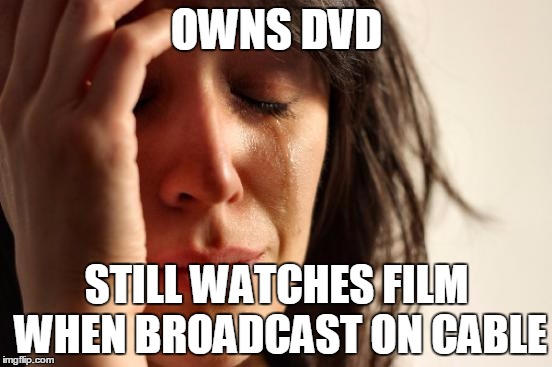 First World Problems | OWNS DVD STILL WATCHES FILM WHEN BROADCAST ON CABLE | image tagged in memes,first world problems | made w/ Imgflip meme maker