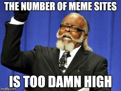 Too Damn High | THE NUMBER OF MEME SITES IS TOO DAMN HIGH | image tagged in memes,too damn high | made w/ Imgflip meme maker