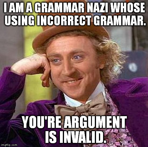 Boomshakalaka. | I AM A GRAMMAR NAZI WHOSE USING INCORRECT GRAMMAR. YOU'RE ARGUMENT IS INVALID. | image tagged in memes,creepy condescending wonka,grammar nazi | made w/ Imgflip meme maker