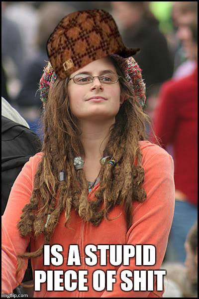 College Liberal | IS A STUPID PIECE OF SHIT | image tagged in memes,college liberal,scumbag | made w/ Imgflip meme maker