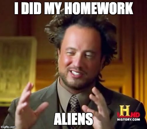 my teacher think i copied and pasted it.  she's right, but im not telling her that | I DID MY HOMEWORK ALIENS | image tagged in memes,ancient aliens | made w/ Imgflip meme maker