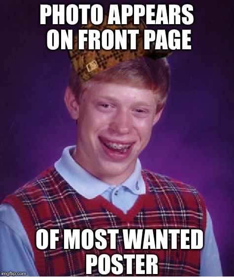 Bad Luck Brian | PHOTO APPEARS ON FRONT PAGE OF MOST WANTED POSTER | image tagged in memes,bad luck brian,scumbag | made w/ Imgflip meme maker